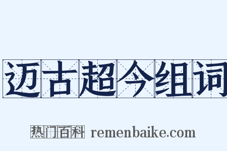 迈古超今组词是什么意思的图片